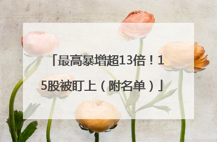 最高暴增超13倍！15股被盯上（附名单）