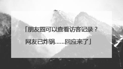 朋友圈可以查看访客记录？网友已炸锅……回应来了