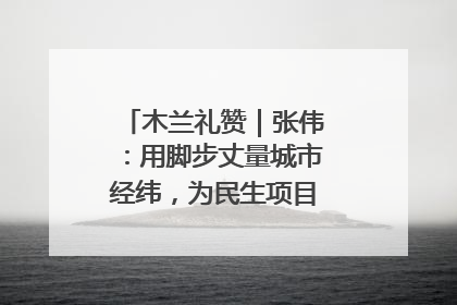 木兰礼赞｜张伟：用脚步丈量城市经纬，为民生项目按下“加速键”