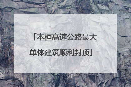 本桓高速公路最大单体建筑顺利封顶