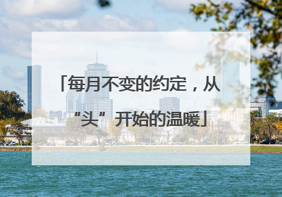 每月不变的约定，从“头”开始的温暖