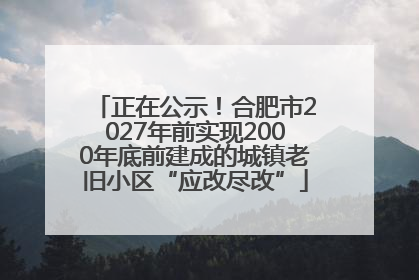 正在公示！合肥市2027年前实现2000年底前建成的城镇老旧小区“应改尽改”
