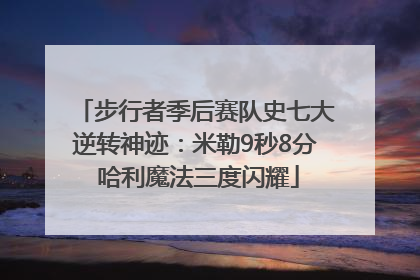 步行者季后赛队史七大逆转神迹：米勒9秒8分 哈利魔法三度闪耀