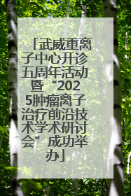 武威重离子中心开诊五周年活动暨“2025肿瘤离子治疗前沿技术学术研讨会”成功举办