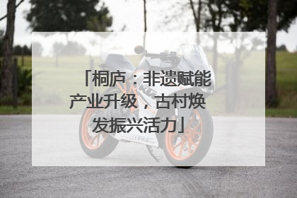 桐庐：非遗赋能产业升级，古村焕发振兴活力