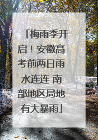 梅雨季开启！安徽高考前两日雨水连连 南部地区局地有大暴雨