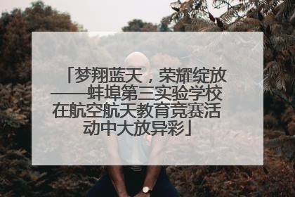 梦翔蓝天，荣耀绽放——蚌埠第三实验学校在航空航天教育竞赛活动中大放异彩
