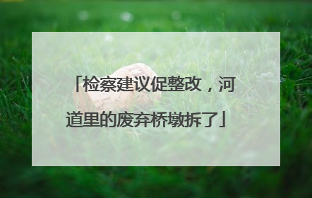 检察建议促整改，河道里的废弃桥墩拆了