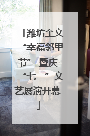 潍坊奎文“幸福邻里节” 暨庆“七一”文艺展演开幕
