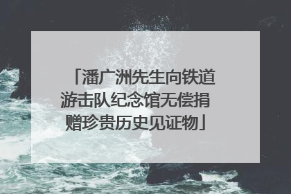 潘广洲先生向铁道游击队纪念馆无偿捐赠珍贵历史见证物