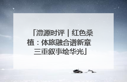 澧源时评｜红色桑植：体旅融合谱新章 三重叙事绘华光
