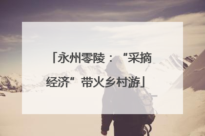 永州零陵：“采摘经济”带火乡村游