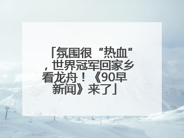 氛围很“热血”，世界冠军回家乡看龙舟！《90早新闻》来了