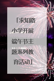 求知路小学开展端午节主题系列教育活动