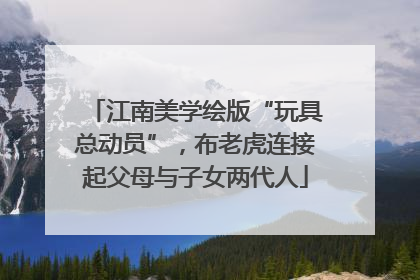 江南美学绘版“玩具总动员”，布老虎连接起父母与子女两代人