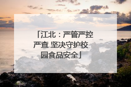江北：严管严控严查 坚决守护校园食品安全