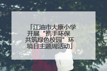 江油市大康小学开展“携手环保 共筑绿色校园”环境日主题周活动