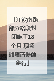 江滨南路部分路段封闭施工18个月 现场拥堵请提前绕行