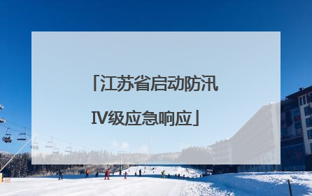 江苏省启动防汛IV级应急响应