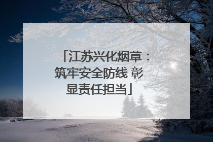 江苏兴化烟草：筑牢安全防线 彰显责任担当