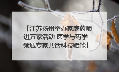 江苏扬州举办家庭药师进万家活动 医学与药学领域专家共话科技赋能