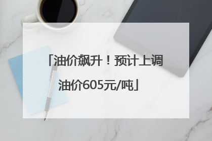 油价飙升！预计上调油价605元/吨