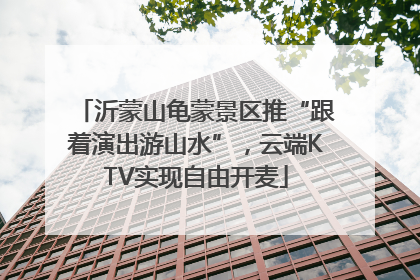 沂蒙山龟蒙景区推“跟着演出游山水”，云端KTV实现自由开麦