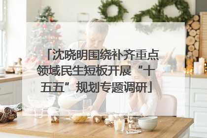 沈晓明围绕补齐重点领域民生短板开展“十五五”规划专题调研