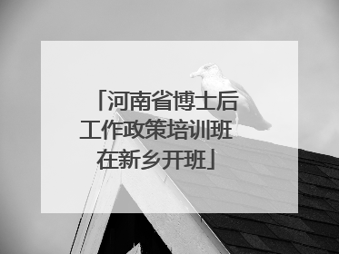 河南省博士后工作政策培训班在新乡开班