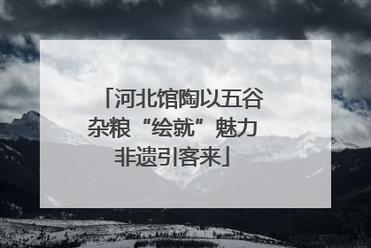 河北馆陶以五谷杂粮“绘就”魅力非遗引客来