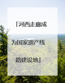 河西走廊成为国家遗产线路建设地