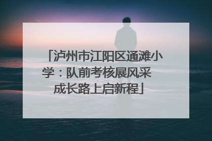 泸州市江阳区通滩小学：队前考核展风采 成长路上启新程