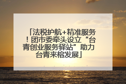 法税护航+精准服务！团市委牵头设立“台青创业服务驿站”助力台青来榕发展