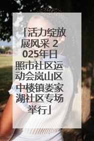 活力绽放展风采 2025年日照市社区运动会岚山区中楼镇娄家湖社区专场举行