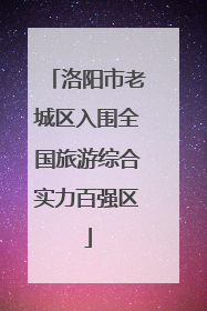 洛阳市老城区入围全国旅游综合实力百强区