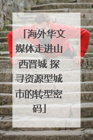海外华文媒体走进山西晋城 探寻资源型城市的转型密码