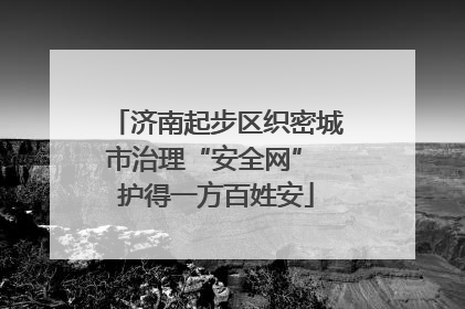 济南起步区织密城市治理“安全网” 护得一方百姓安