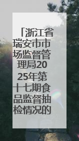 浙江省瑞安市市场监督管理局2025年第十七期食品监督抽检情况的通告