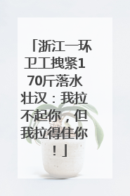 浙江一环卫工拽紧170斤落水壮汉：我拉不起你，但我拉得住你！