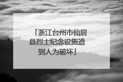 浙江台州市仙居县烈士纪念设施遭到人为破坏