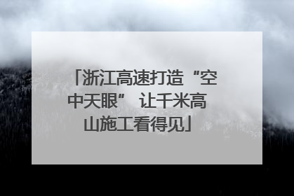 浙江高速打造“空中天眼” 让千米高山施工看得见