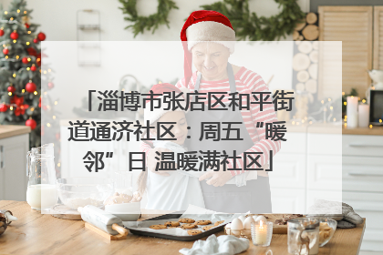 淄博市张店区和平街道通济社区：周五“暖邻”日 温暖满社区