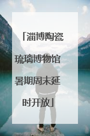 淄博陶瓷琉璃博物馆暑期周末延时开放