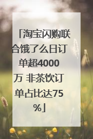 淘宝闪购联合饿了么日订单超4000万 非茶饮订单占比达75%