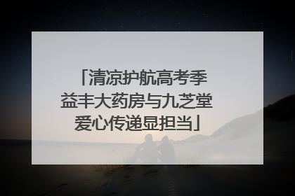 清凉护航高考季 益丰大药房与九芝堂爱心传递显担当
