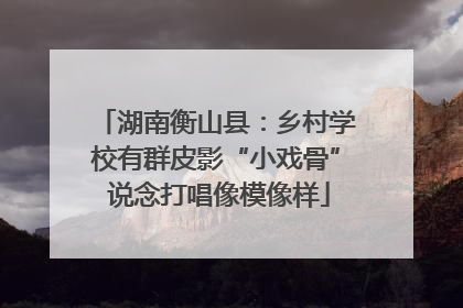 湖南衡山县：乡村学校有群皮影“小戏骨” 说念打唱像模像样