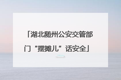 湖北随州公安交管部门“摆摊儿”话安全