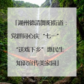 湖州德清舞阳街道：党群同心庆“七一” “送戏下乡”惠民生 知识宣传美家园