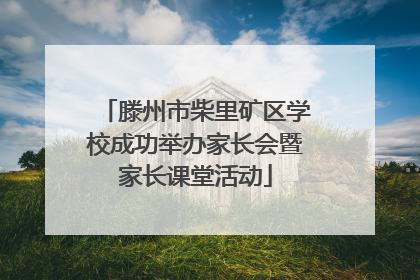滕州市柴里矿区学校成功举办家长会暨家长课堂活动