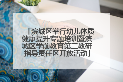 滨城区举行幼儿体质健康提升专题培训暨滨城区学前教育第三教研指导责任区开放活动